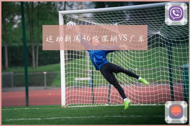 运动新闻46伦深圳VS广东