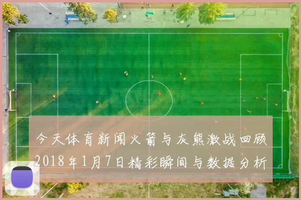 今天体育新闻火箭与灰熊激战回顾2018年1月7日精彩瞬间与数据分析